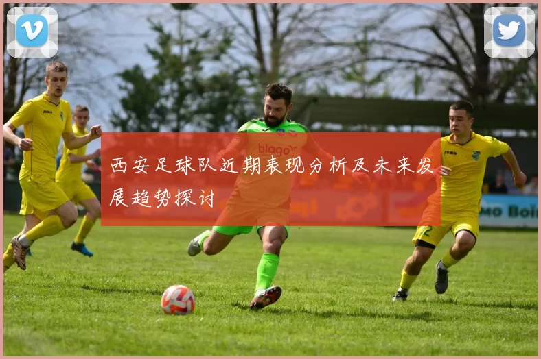 西安足球队近期表现分析及未来发展趋势探讨