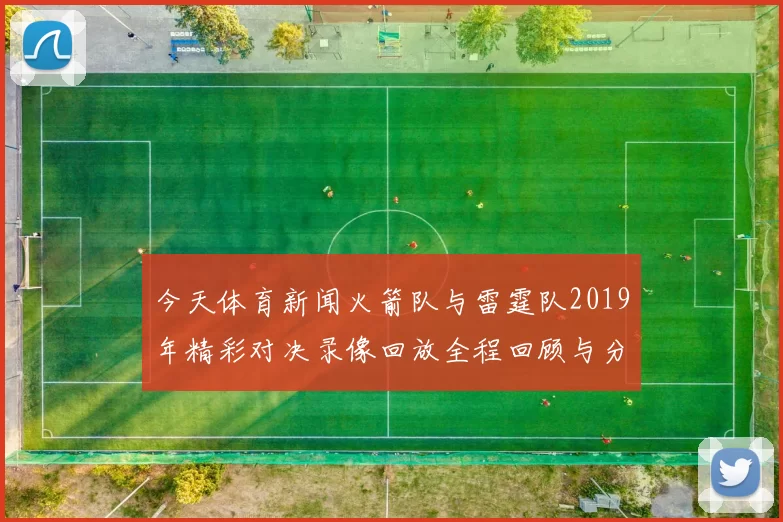 今天体育新闻火箭队与雷霆队2019年精彩对决录像回放全程回顾与分析